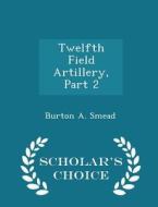Twelfth Field Artillery, Part 2 - Scholar's Choice Edition di Burton A Smead edito da Scholar's Choice