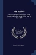 Red Rubber: The Story Of The Rubber Slav di EDMUND DENE MOREL edito da Lightning Source Uk Ltd
