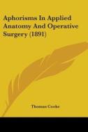 Aphorisms in Applied Anatomy and Operative Surgery (1891) di Thomas Cooke edito da Kessinger Publishing