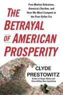 The Betrayal of American Prosperity di Clyde Prestowitz edito da Free Press