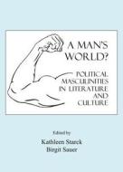 A Man\'s World? Political Masculinities In Literature And Culture edito da Cambridge Scholars Publishing