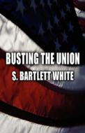 Busting The Union di S Bartlett White edito da America Star Books