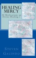 Healing Mercy: 30 Meditations on Divine Healing - Book 1 di Steven Galindo edito da Createspace