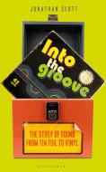 Into the Groove: The Story of Sound from Tin Foil to Vinyl di Jonathan Scott edito da BLOOMSBURY