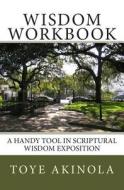 Wisdom Workbook: A Handy Tool in Scriptural Wisdom Exposition di Toye Akinola edito da Createspace