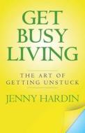 Get Busy Living: The Art of Getting Unstuck di Jenny Hardin edito da Createspace