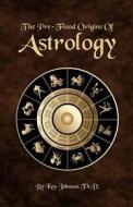 The Pre-Flood Origins of Astrology di Ken Johnson edito da Createspace