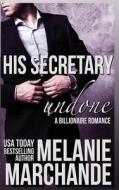 His Secretary: Undone (a Billionaire Romance) di Melanie Marchande edito da Createspace