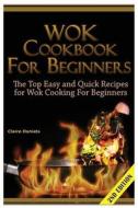 Wok Cookbook for Beginners: The Top Easy and Quick Recipes for Wok Cooking for Beginners! di Claire Daniels edito da Createspace
