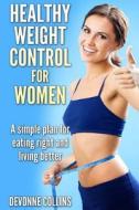 Healthy Weight Control for Women: A Simple Plan for Eating Right and Living Better di Devonne Collins edito da Createspace