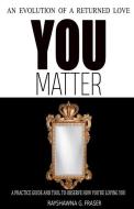 You Matter: An Evolution Of A Returned Love di Rayshawna G. Fraser edito da INDEPENDENT PUBL