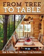 From Tree to Table: How to Make Your Own Rustic Log Furniture di Alan Garbers edito da FOX CHAPEL PUB CO INC