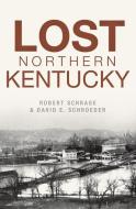 Lost Northern Kentucky di Robert Schrage, David E. Schroeder edito da HISTORY PR