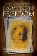 From Fire to Freedom: Childhood in Colonial Philippines to a Post-WWII Adulthood in America di Jaime Alonso Yrastorza edito da Tate Publishing & Enterprises