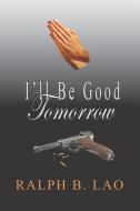 I'll Be Good Tomorrow di Ralph B. Lao edito da LIGHTNING SOURCE INC