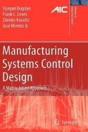 Manufacturing Systems Control Design: A Matrix-Based Approach di Stjepan Bogdan, Frank L. Lewis, Zdenko Kovacic edito da SPRINGER NATURE