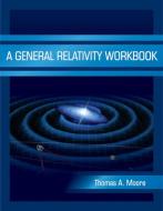 A General Relativity Workbook di Thomas A. Moore edito da UNIVERSITY SCIENCE BOOKS
