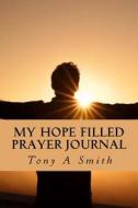 My Hope Filled Prayer Journal di Tony a. Smith edito da Createspace Independent Publishing Platform