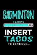 Badminton Loading 75% Insert Tacos to Continue: Journals to Write in 6x9 - Kids Books Badminton V2 di Dartan Creations edito da Createspace Independent Publishing Platform