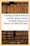 Catalogue Des Objets D'art Et De Curiosite, Bijoux Anciens, Eventails, Faiences De Rouen, De Delft di COLLECTIF edito da Hachette Livre - BNF