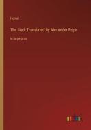 The Iliad; Translated by Alexander Pope di Homer edito da Outlook Verlag