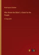 Who Wrote the Bible?; A Book for the People di Washington Gladden edito da Outlook Verlag