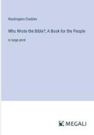 Who Wrote the Bible?; A Book for the People di Washington Gladden edito da Megali Verlag