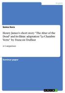Henry James's short story "The Altar of the Dead" and its filmic adaptation "La Chambre Verte" by Francois Truffaut di Sema Kara edito da GRIN Verlag