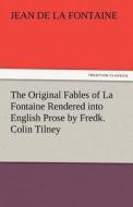 The Original Fables of La Fontaine Rendered into English Prose by Fredk. Colin Tilney di Jean de La Fontaine edito da TREDITION CLASSICS
