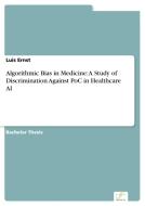 Algorithmic Bias in Medicine: A Study of Discrimination Against PoC in Healthcare AI di Luis Ernst edito da Diplom.de