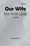 Our Wife Has Gone Mad di Ojoniyi Bode Ojoniyi edito da African Books Collective