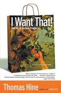 I Want That!: How We All Became Shoppers di Thomas Hine edito da PERENNIAL