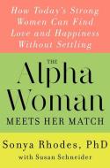 The Alpha Woman Meets Her Match: How Today's Strong Women Can Find Love and Happiness Without Settling di Sonya Rhodes, Susan Schneider edito da WILLIAM MORROW