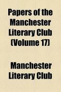 Papers Of The Manchester Literary Club (volume 17) di Manchester Literary Club edito da General Books Llc