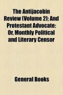 The Antijacobin Review (volume 2); And Protestant Advocate Or, Monthly Political And Literary Censor di Books Group edito da General Books Llc