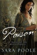 Poison: A Novel of the Renaissance di Sara Poole edito da Griffin