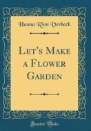 Let's Make a Flower Garden (Classic Reprint) di Hanna Rion Verbeck edito da Forgotten Books
