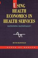 Using Health Economics in Health Services di Ruth Mcdonald, Lynn Mcdonald edito da OPEN UNIV PR