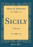 Sicily: A Pilgrimage (Classic Reprint) di Henry T. Tuckerman edito da Forgotten Books