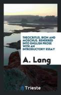 Theocritus, Bion and Moschus. Rendered Into English Prose with an Introductory Essay di A. Lang edito da LIGHTNING SOURCE INC