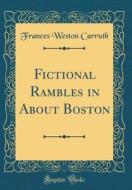 Fictional Rambles in about Boston (Classic Reprint) di Frances Weston Carruth edito da Forgotten Books