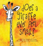 Does A Giraffe Ever Feel Small? di Madeleine Dodge edito da Tulip & Petunia Publishing