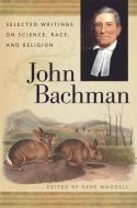 John Bachman: Selected Writings on Science, Race, and Religion di John Bachman edito da UNIV OF GEORGIA PR