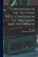 Conversion of the Teutonic Race. Conversion of the Franks and the English di John Bernard Dalgairns edito da LIGHTNING SOURCE INC