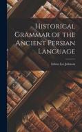 Historical Grammar of the Ancient Persian Language di Edwin Lee Johnson edito da LEGARE STREET PR