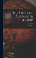 The Story of Alexander Selkirk di Samuel G. Goodrich edito da LEGARE STREET PR