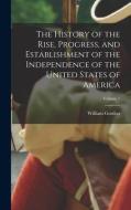 The History of the Rise, Progress, and Establishment of the Independence of the United States of America; Volume 1 di William Gordon edito da LEGARE STREET PR