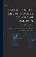 A Sketch Of The Life And Works Of Loammi Baldwin: Civil Engineer, Read Before The Boston Society Of Civil Engineers, Sept. 16, 1885 di George Leonard Vose edito da LEGARE STREET PR