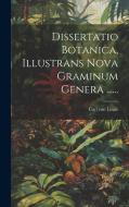 Dissertatio Botanica, Illustrans Nova Graminum Genera ...... di Carl von Linné edito da LEGARE STREET PR