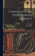 Consolationis Philosophiæ Libros V di Boethius, Peirre Cally edito da LEGARE STREET PR